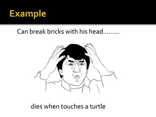 Can break bricks with his head………
dies when touches a turtle
 
