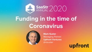 Funding in the time of
Coronavirus
Mark Suster
Managing Partner
Upfront Ventures
@msuster
 