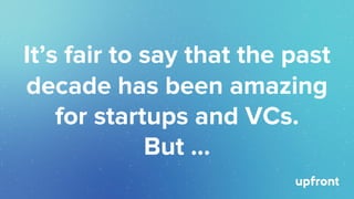 It’s fair to say that the past
decade has been amazing
for startups and VCs.
But …
 