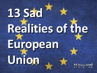 13 Sad
Realities of the
European
Union
 