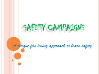 SAFETY CAMPAIGNS
”A unique fun loving approach to learn safety”
 