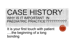 It is your first touch with patient
….the beginning of a long
bonding
 