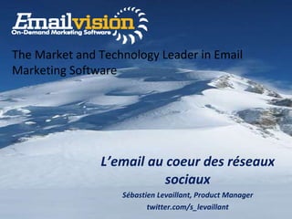 L’email au coeur des réseaux sociaux Sébastien Levaillant, Product Manager twitter.com/s_levaillant The Market and Technology Leader in Email Marketing Software 