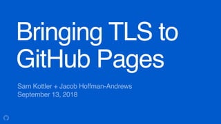Sam Kottler + Jacob Hoffman-Andrews
September 13, 2018
Bringing TLS to
GitHub Pages
 