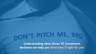 Understanding what drives VC investment
decisions can help you determine if right for you
34
 