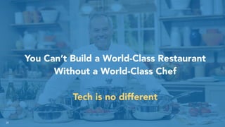 39
You Can’t Build a World-Class Restaurant
Without a World-Class Chef
Tech is no different
 