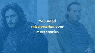40
You need
missionaries over
mercenaries
 