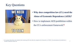 Key Questions
• Why does competition law (CL) need the
Abuse of Economic Dependence (AED)?
• How to implement AED prohibit...