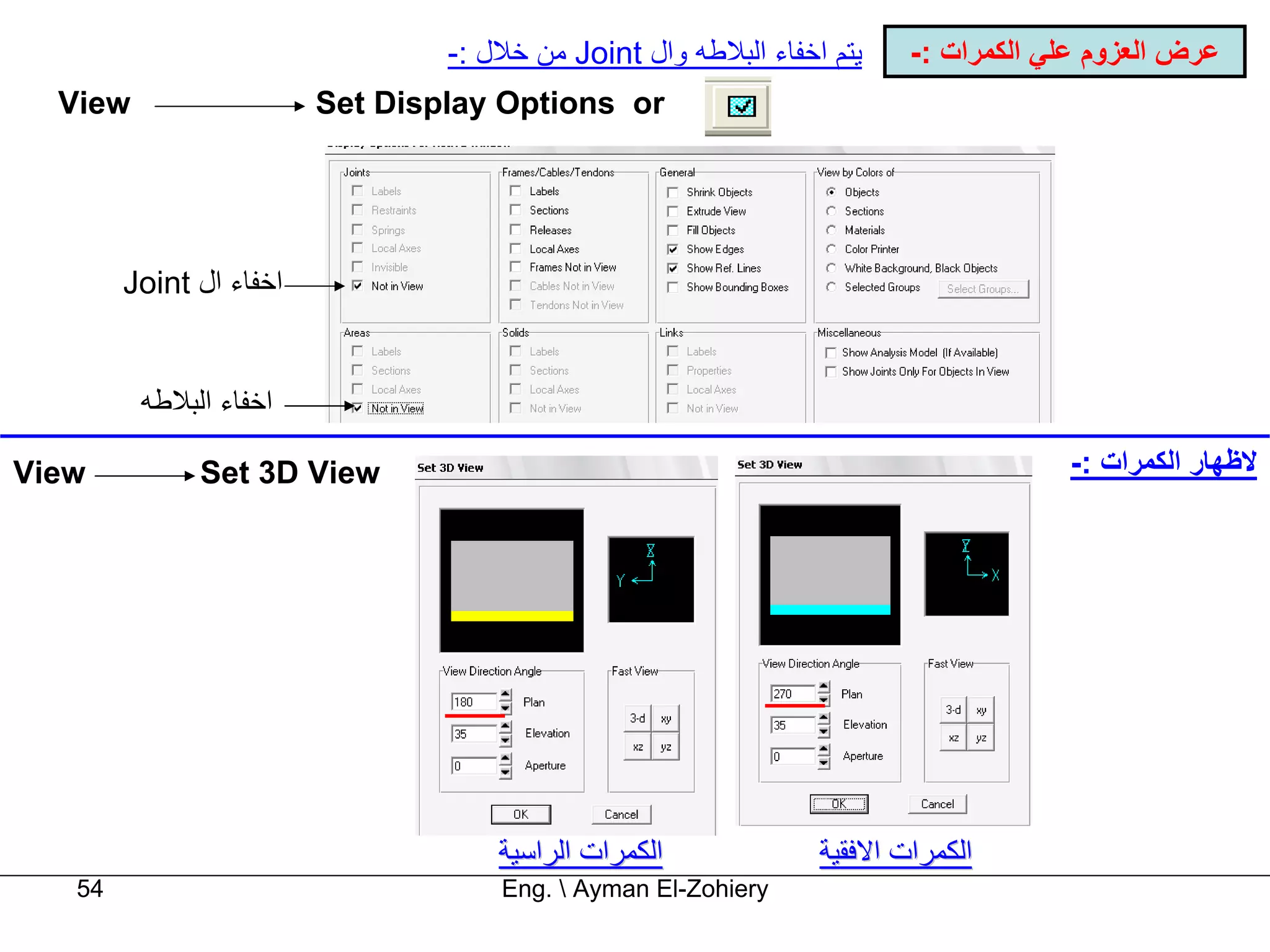 ‫ﻳﺘﻢ اﺧﻔﺎء اﻟﺒﻼﻃﻪ وال ‪ Joint‬ﻣﻦ ﺧﻼل :-‬    ‫ﻋﺮض اﻟﻌﺰوم ﻋﻠﻲ اﻟﻜﻤﺮات :-‬
  ‫‪View‬‬                   ‫‪Set Display Options or‬‬




        ‫اﺧﻔﺎء ال ‪Joint‬‬


         ‫اﺧﻔﺎء اﻟﺒﻼﻃﻪ‬

‫‪View‬‬          ‫‪Set 3D View‬‬                                                            ‫ﻻﻇﻬﺎر اﻟﻜﻤﺮات :-‬




                                     ‫اﻟﻜﻤﺮات اﻟﺮاﺳﻴﺔ‬             ‫اﻟﻜﻤﺮات اﻻﻓﻘﻴﺔ‬
   ‫45‬                                ‫‪Eng.  Ayman El-Zohiery‬‬
 