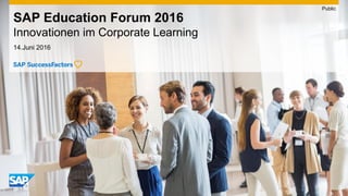 14.Juni 2016
SAP Education Forum 2016
Innovationen im Corporate Learning
Public
 
