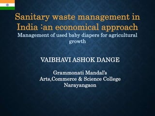 Sanitary waste management in
India :an economical approach
Management of used baby diapers for agricultural
growth
VAIBHAVI ASHOK DANGE
Grammonati Mandal’s
Arts,Commerce & Science College
Narayangaon
 