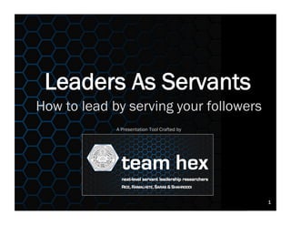 How to lead by serving your followers
A Presentation Tool Crafted by
Leaders As Servants
1
 