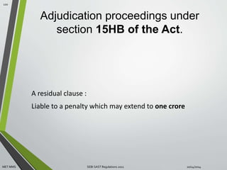 Adjudication proceedings under 
section 15HB of the Act. 
A residual clause : 
Liable to a penalty which may extend to one crore 
120 
MET MMS SEBI SAST Regulations 2011 10/14/2014 
 