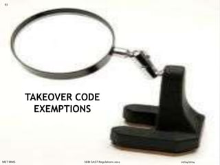TAKEOVER CODE 
EXEMPTIONS 
93 
MET MMS SEBI SAST Regulations 2011 10/14/2014 
 
