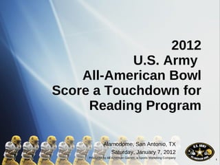 2012 U.S. Army  All-American Bowl Score a Touchdown for Reading Program Alamodome, San Antonio, TX Saturday, January 7, 2012 Produced by All American Games, a Sports Marketing Company 