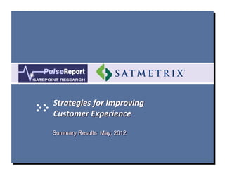 Strategies	
  for	
  Improving	
  
Customer	
  Experience	
  	
  

Summary Results May, 2012
 