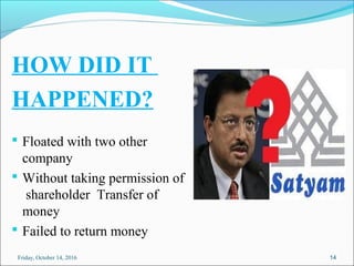 HOW DID IT
HAPPENED?
 Floated with two other
company
 Without taking permission of
shareholder Transfer of
money
 Failed to return money
14Friday, October 14, 2016
 