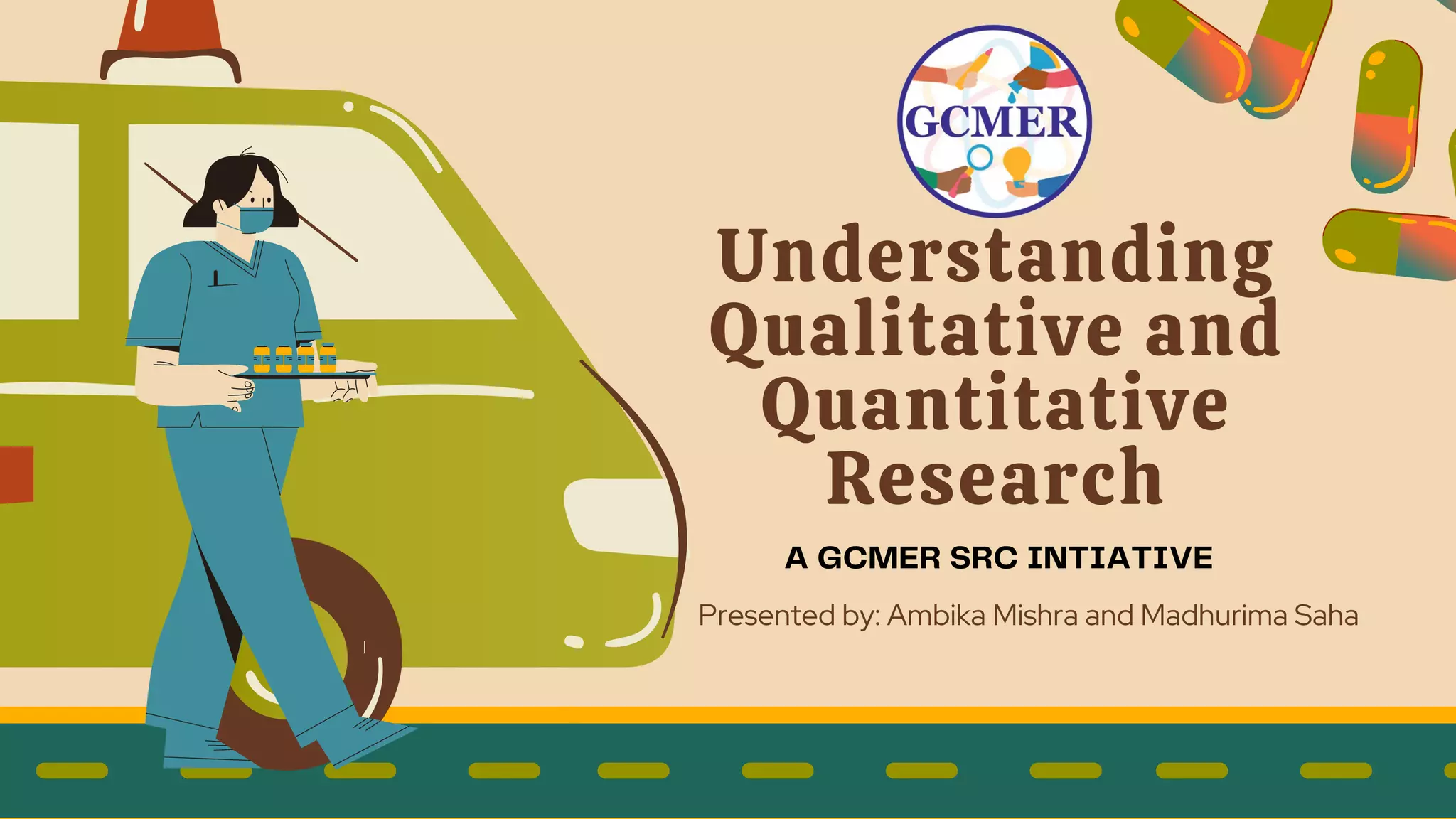 Understanding
Qualitative and
Quantitative
Research
Presented by: Ambika Mishra and Madhurima Saha
A GCMER SRC INTIATIVE
 