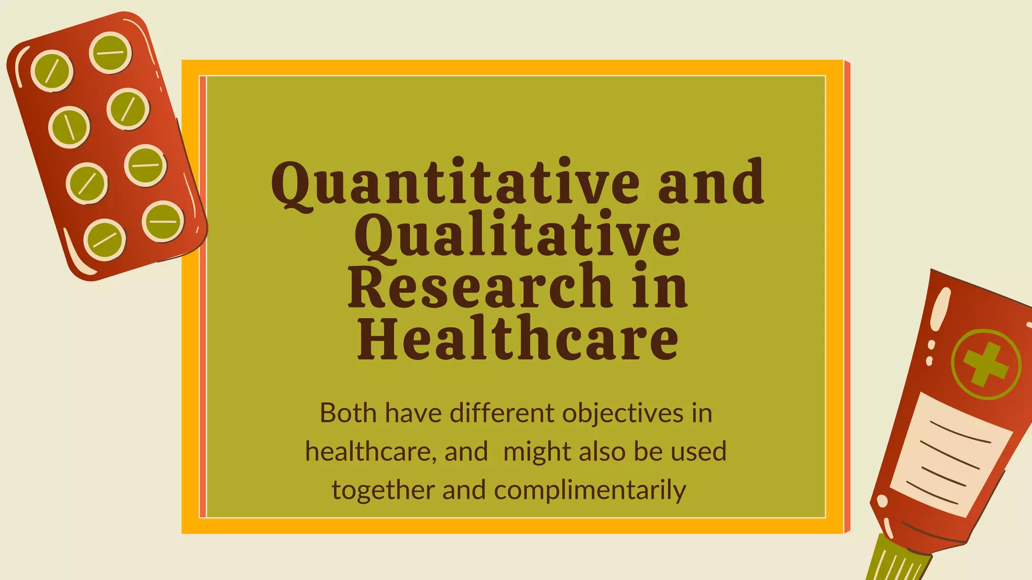 Quantitative and
Qualitative
Research in
Healthcare
Both have different objectives in
healthcare, and might also be used
together and complimentarily
 