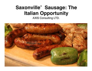 Saxonville® Sausage: The
   Italian Opportunity!
      AXIS Consulting LTD.!
 