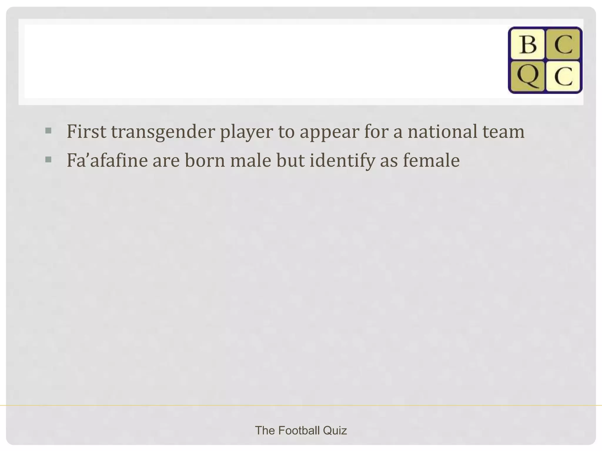  First transgender player to appear for a national team
 Fa’afafine are born male but identify as female
The Football Quiz
 