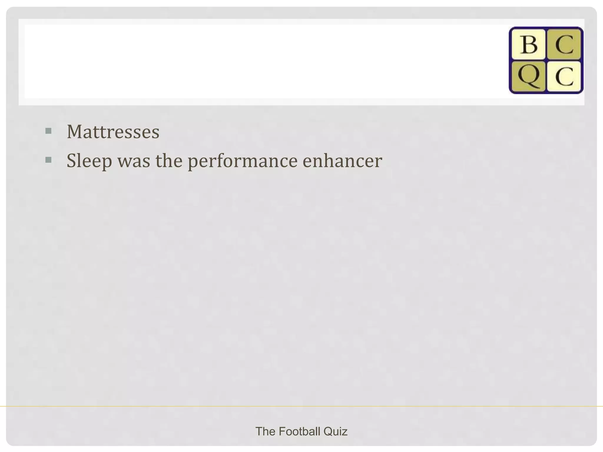  Mattresses
 Sleep was the performance enhancer
The Football Quiz
 