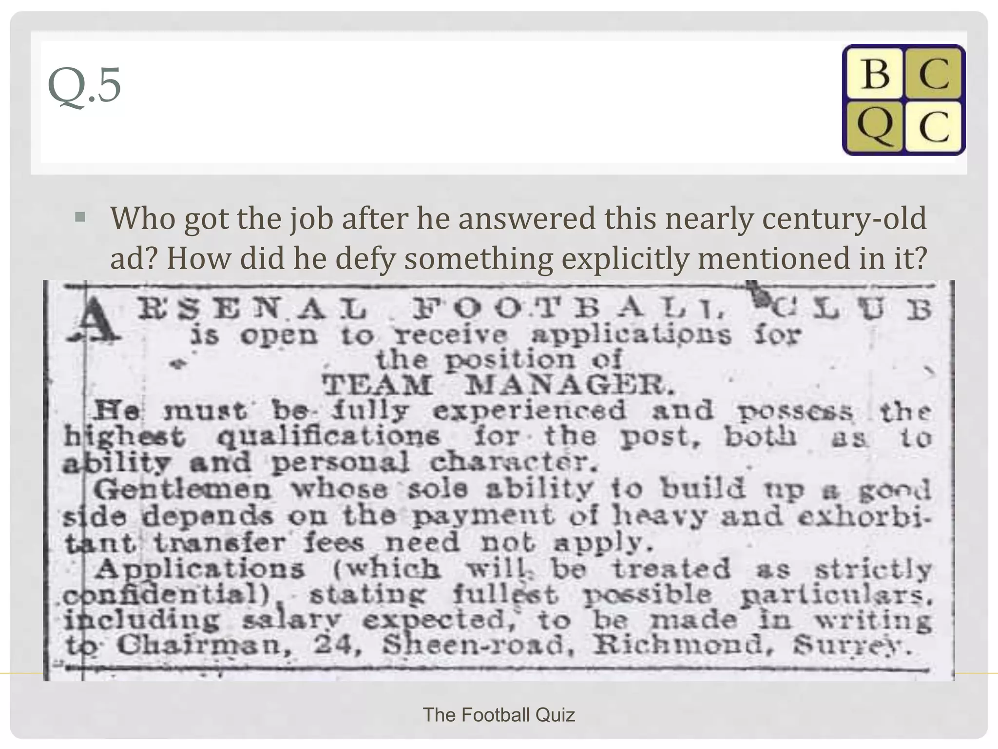 Q.5
 Who got the job after he answered this nearly century-old
ad? How did he defy something explicitly mentioned in it?
The Football Quiz
 