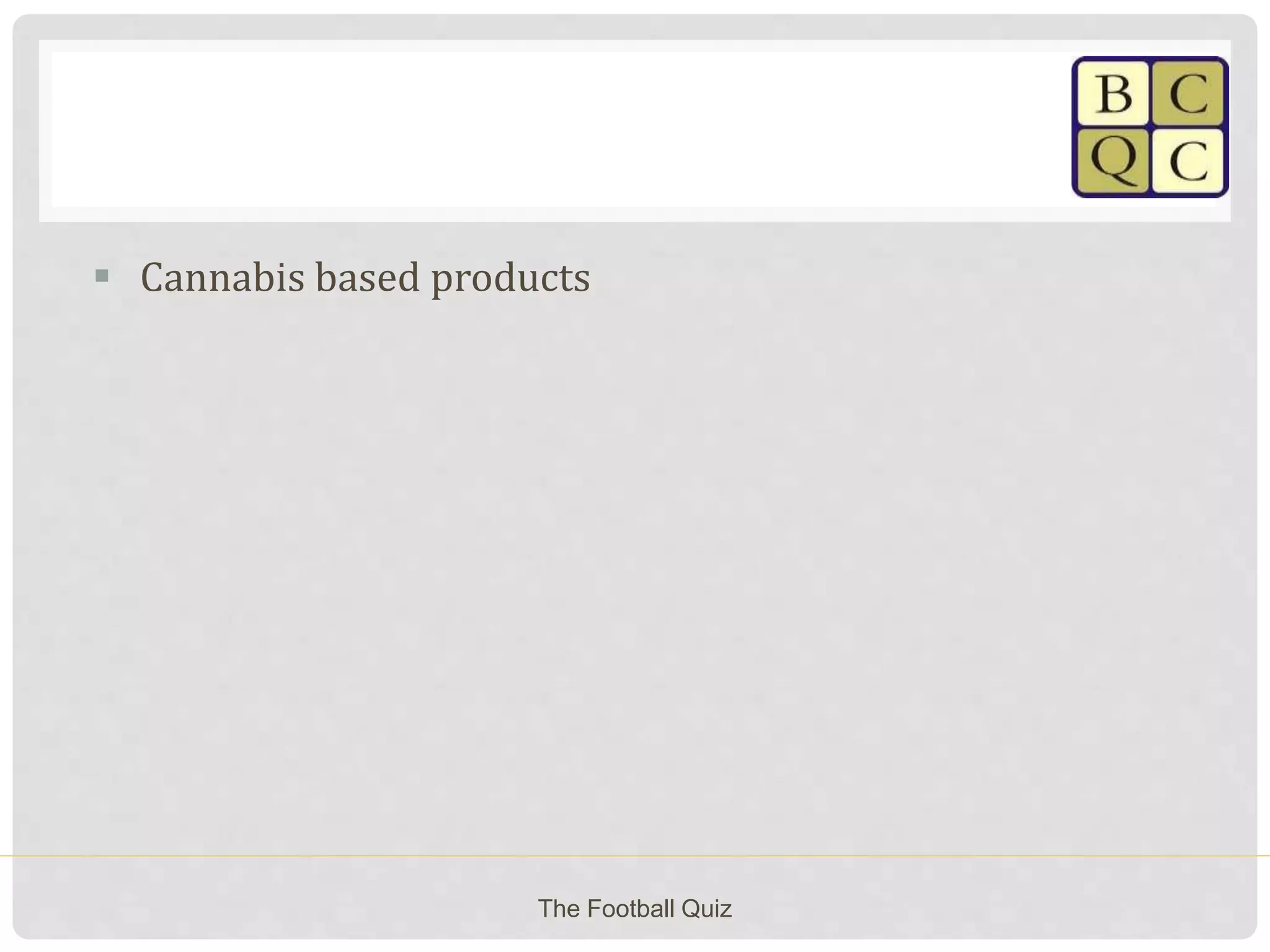  Cannabis based products
The Football Quiz
 