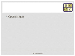  Opera singer
The Football Quiz
 