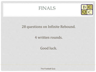 FINALS
28 questions on Infinite Rebound.
4 written rounds.
Good luck.
The Football Quiz
 