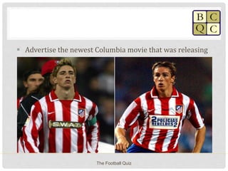  Advertise the newest Columbia movie that was releasing
The Football Quiz
 
