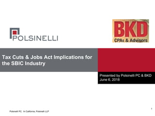 Polsinelli PC. In California, Polsinelli LLP
Tax Cuts & Jobs Act Implications for
the SBIC Industry
Presented by Polsinelli PC & BKD
June 6, 2018
1
 