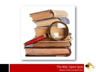 The BQC Open Quiz
 Vikram Joshi | 29 April 2012
 