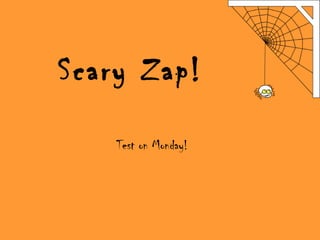 Scary Zap!
Test on Monday!
 