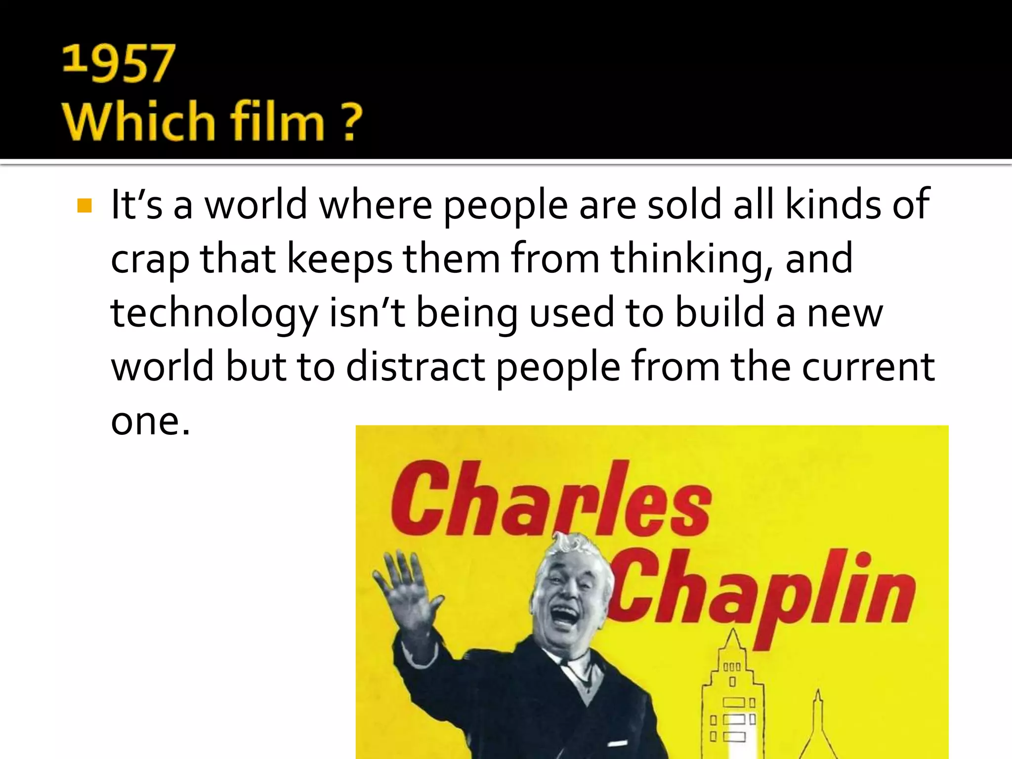  It’s a world where people are sold all kinds of
crap that keeps them from thinking, and
technology isn’t being used to build a new
world but to distract people from the current
one.
 