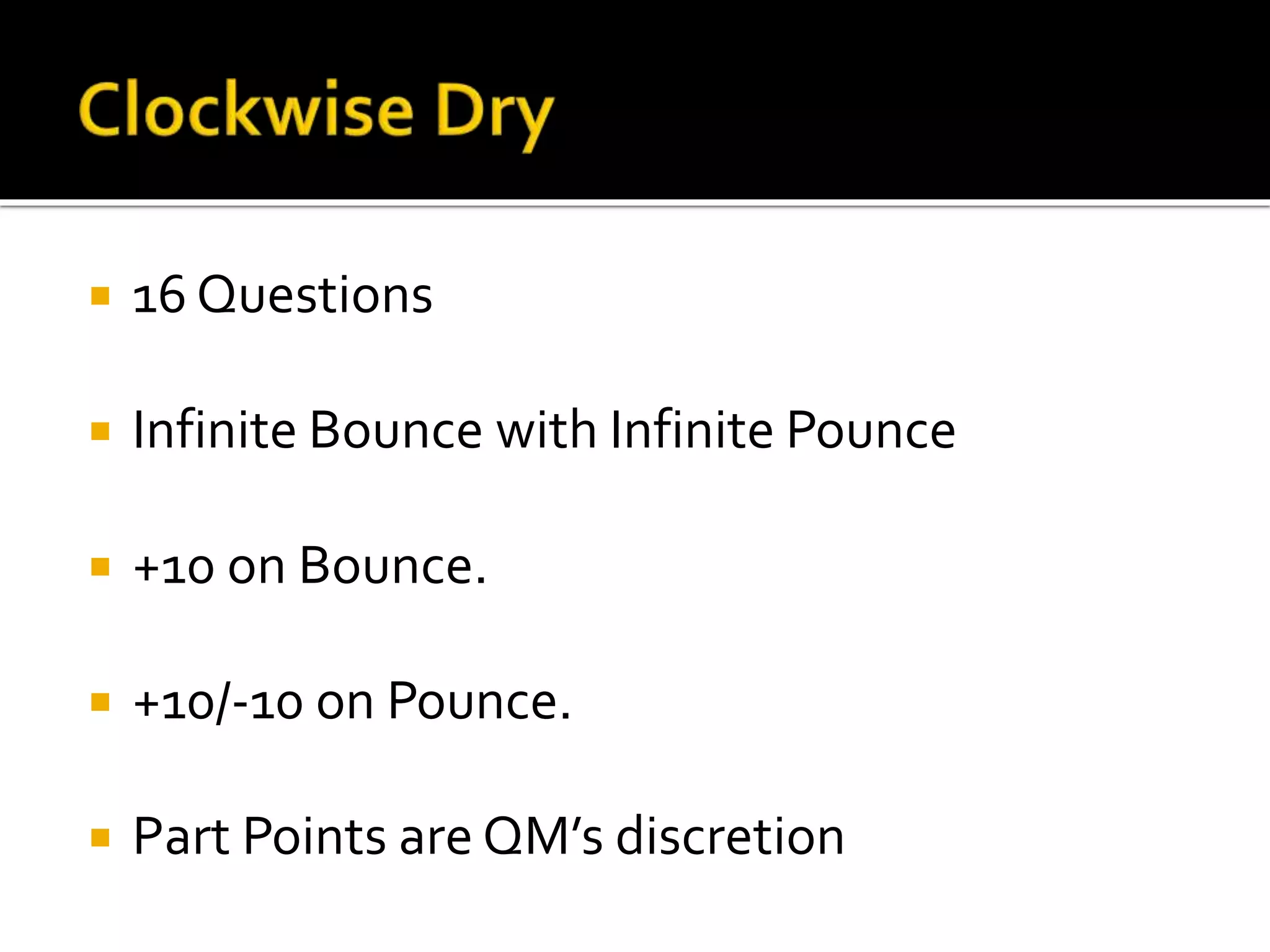  16 Questions
 Infinite Bounce with Infinite Pounce
 +10 on Bounce.
 +10/-10 on Pounce.
 Part Points are QM’s discretion
 