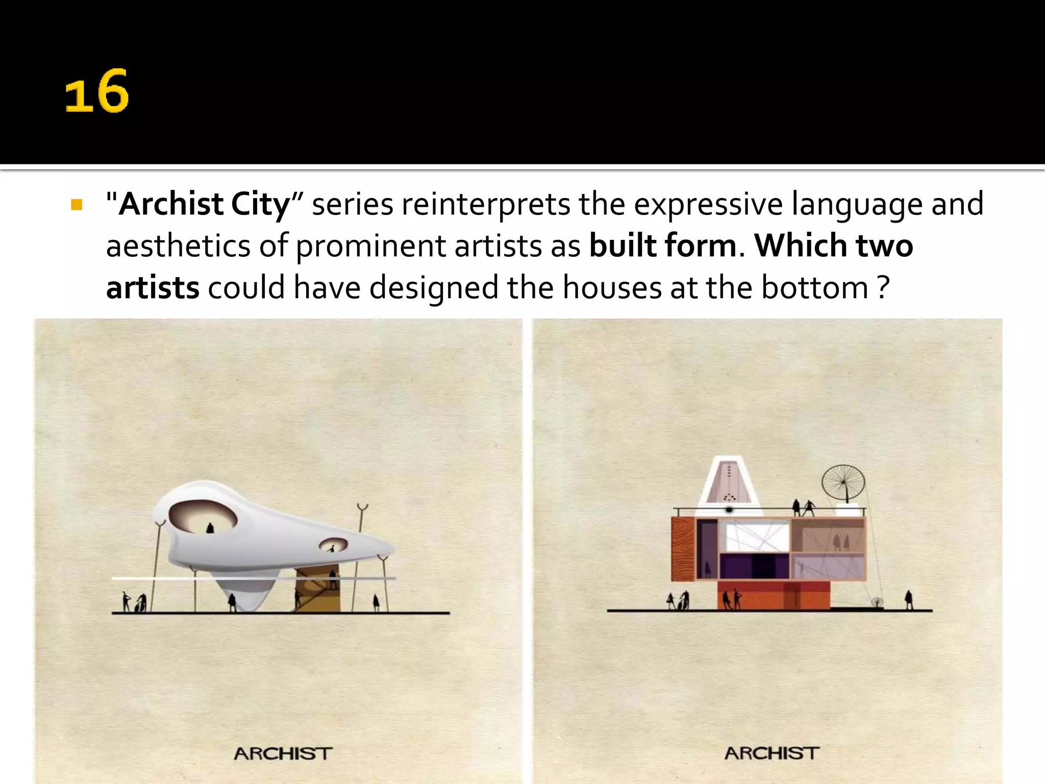  "Archist City” series reinterprets the expressive language and
aesthetics of prominent artists as built form. Which two
artists could have designed the houses at the bottom ?
 