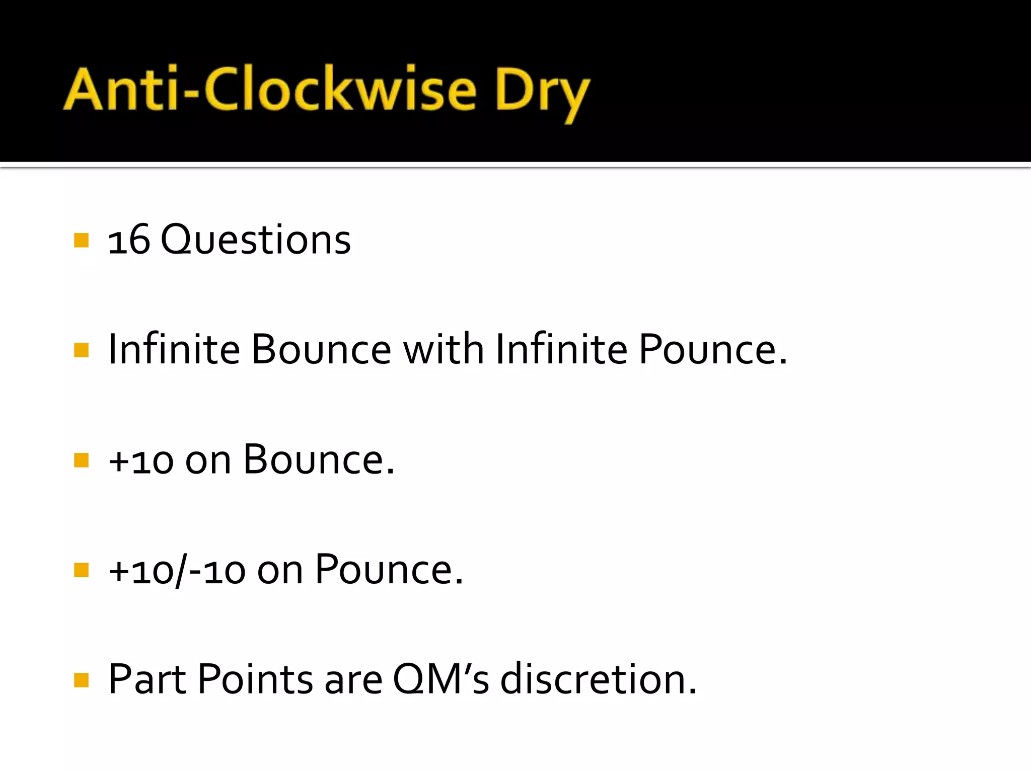  16 Questions
 Infinite Bounce with Infinite Pounce.
 +10 on Bounce.
 +10/-10 on Pounce.
 Part Points are QM’s discretion.
 