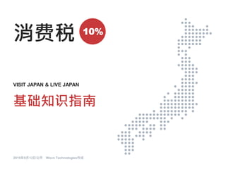 消费税
2019年9月12日公开 Wovn Technologies作成
VISIT JAPAN & LIVE JAPAN
基础知识指南
10%
 