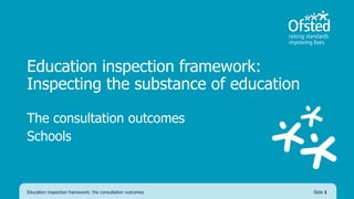 Education inspection framework:
Inspecting the substance of education
The consultation outcomes
Schools
Education inspection framework: the consultation outcomes Slide 1
 