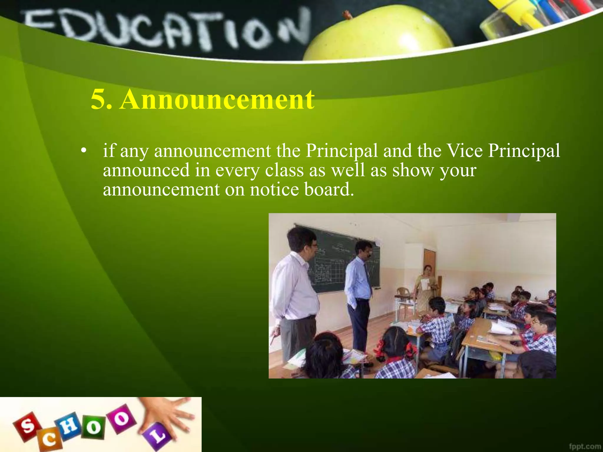 5. Announcement
• if any announcement the Principal and the Vice Principal
announced in every class as well as show your
announcement on notice board.
 