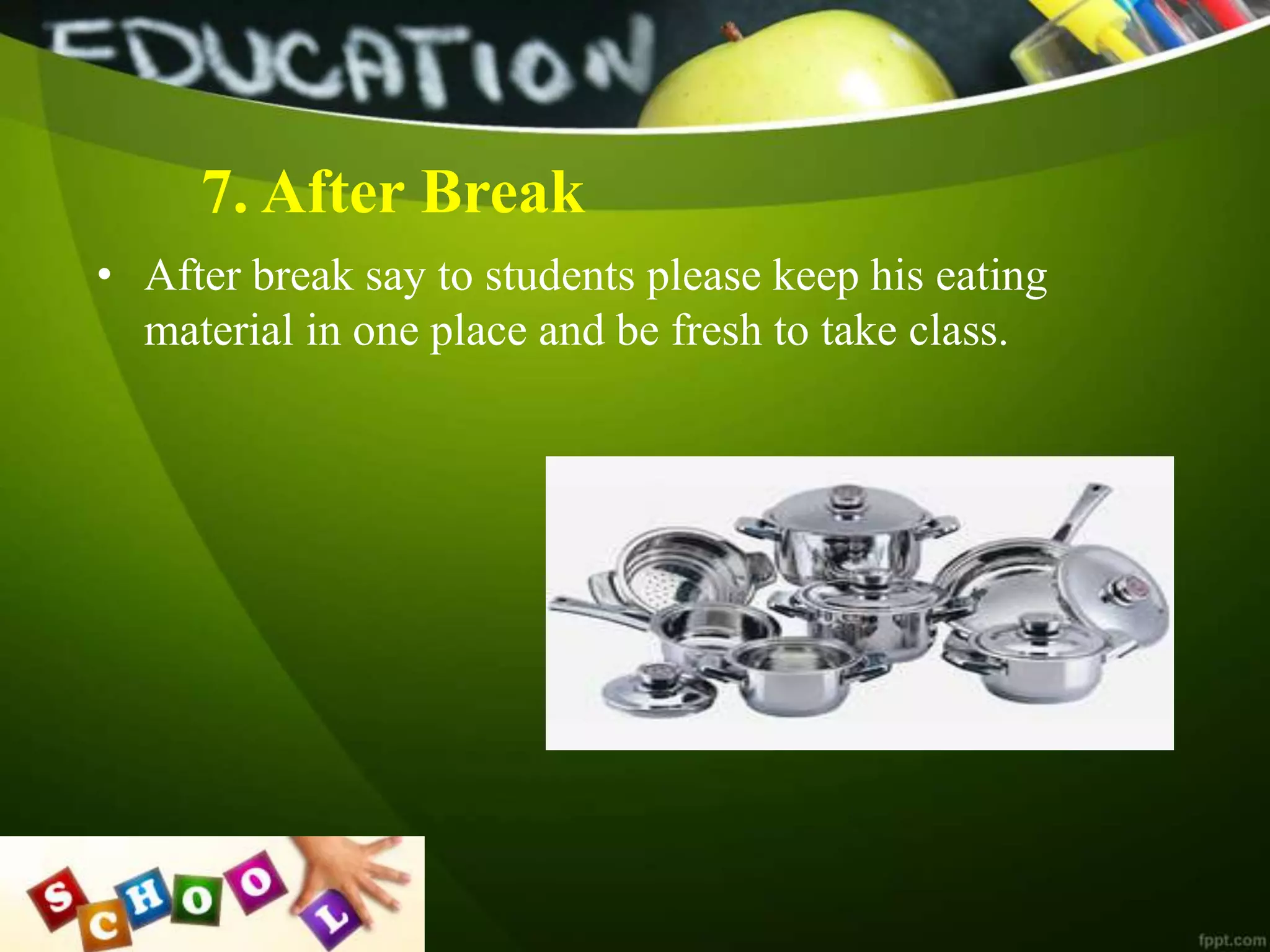 7. After Break
• After break say to students please keep his eating
material in one place and be fresh to take class.
 