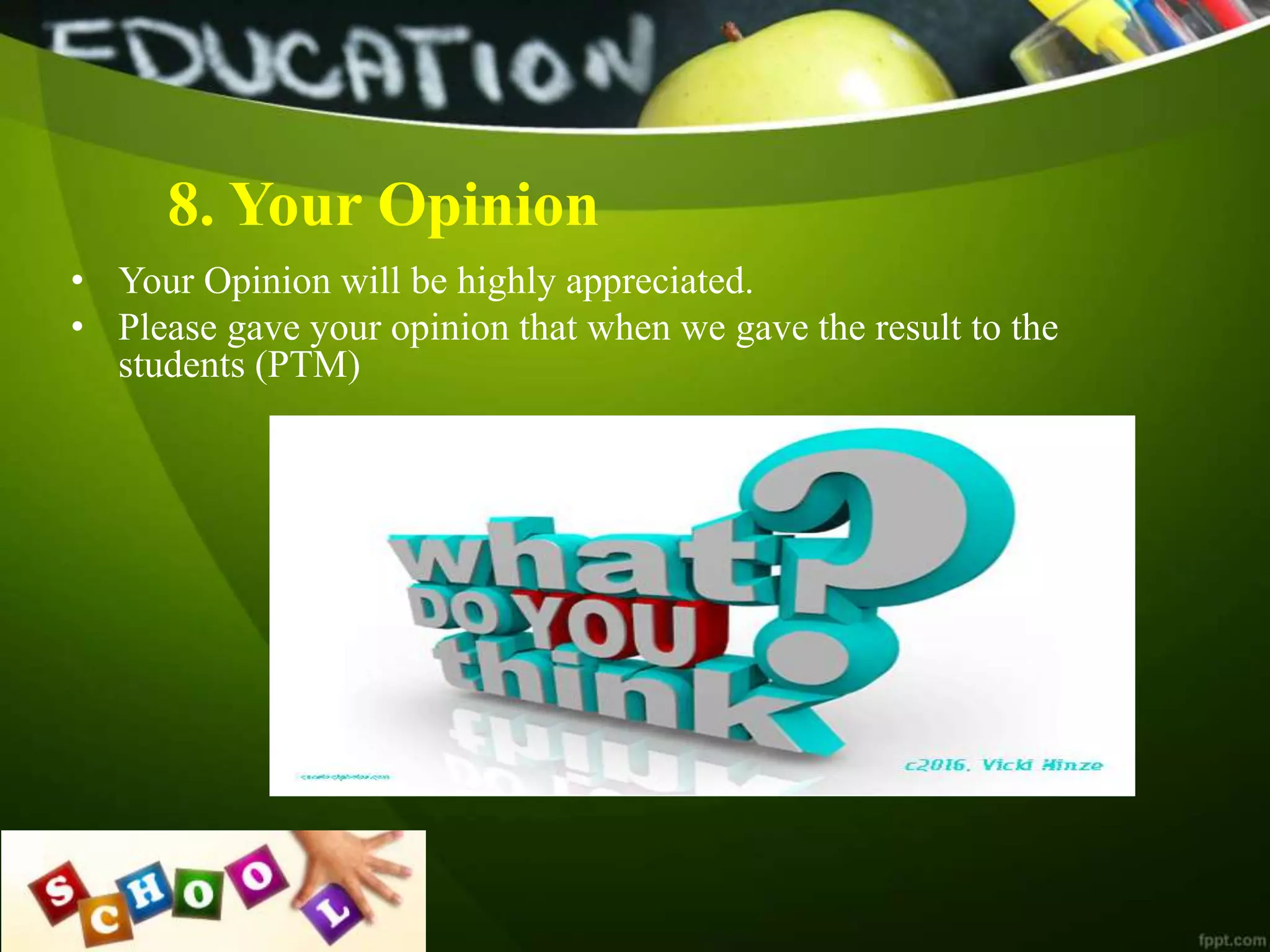 8. Your Opinion
• Your Opinion will be highly appreciated.
• Please gave your opinion that when we gave the result to the
students (PTM)
 