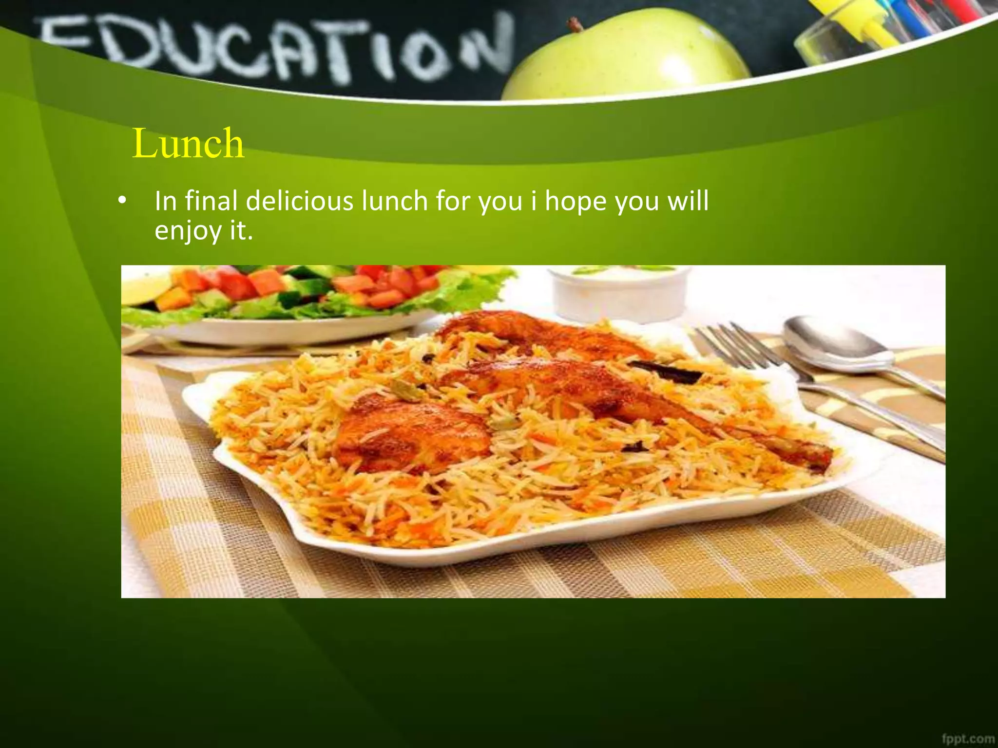 Lunch
• In final delicious lunch for you i hope you will
enjoy it.
 