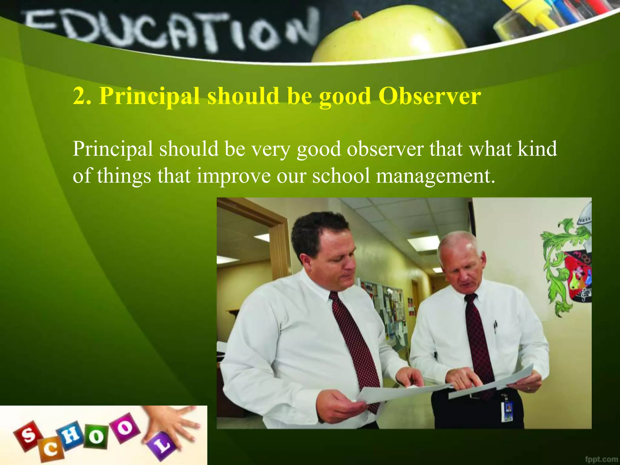 2. Principal should be good Observer
Principal should be very good observer that what kind
of things that improve our school management.
 