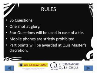 RULES
•   35 Questions.
•   One shot at glory.
•   Star Questions will be used in case of a tie.
•   Mobile phones are strictly prohibited.
•   Part points will be awarded at Quiz Master’s
    discretion.
 