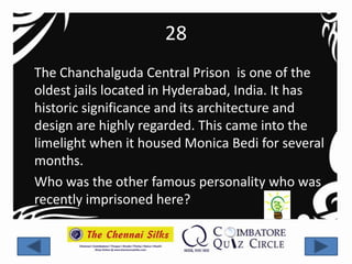 28
The Chanchalguda Central Prison is one of the
oldest jails located in Hyderabad, India. It has
historic significance and its architecture and
design are highly regarded. This came into the
limelight when it housed Monica Bedi for several
months.
Who was the other famous personality who was
recently imprisoned here?
 