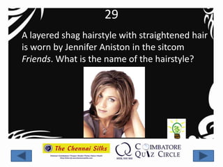 29
A layered shag hairstyle with straightened hair
is worn by Jennifer Aniston in the sitcom
Friends. What is the name of the hairstyle?
 