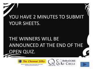 YOU HAVE 2 MINUTES TO SUBMIT
YOUR SHEETS.

THE WINNERS WILL BE
ANNOUNCED AT THE END OF THE
OPEN QUIZ.
 