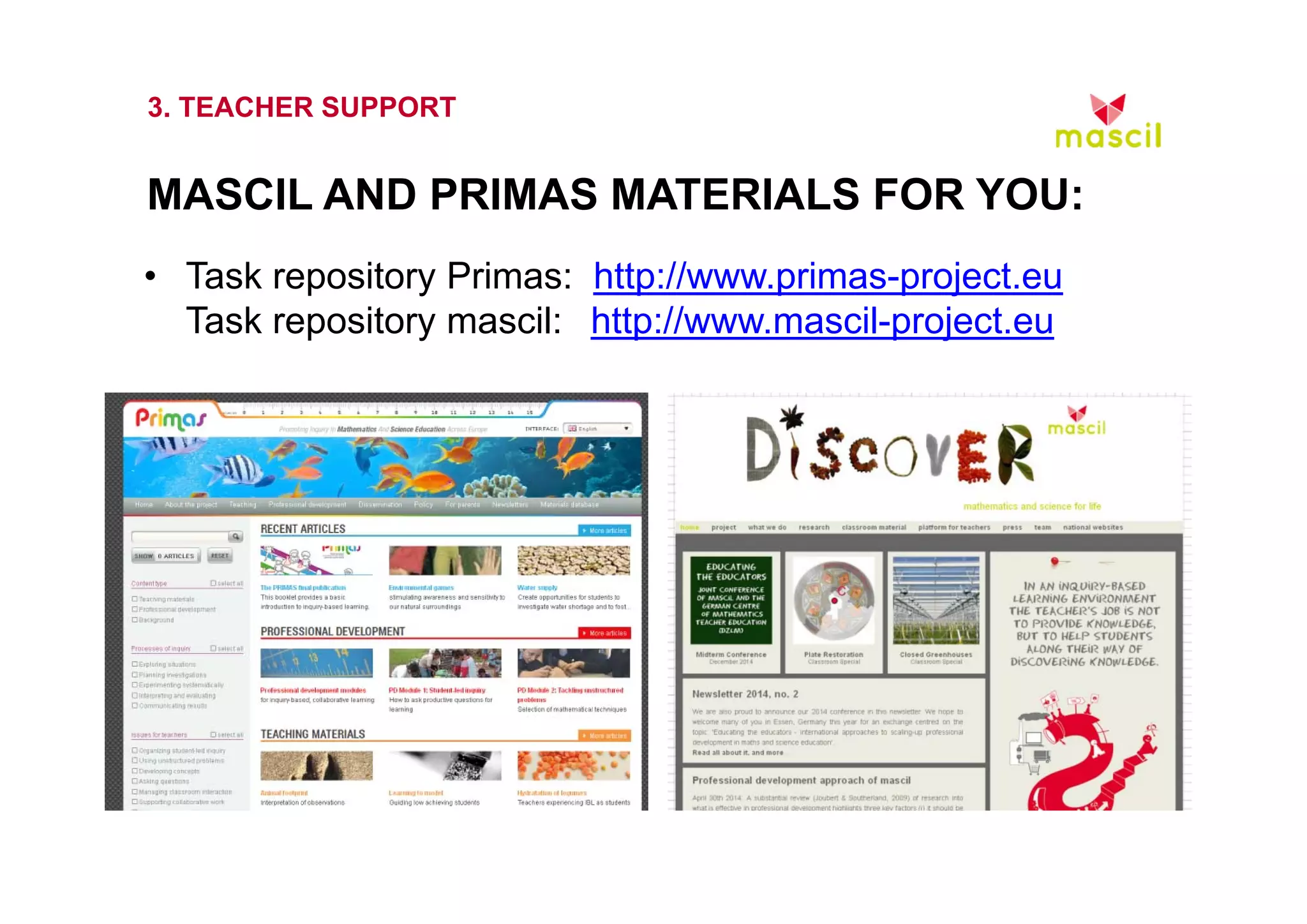3. TEACHER SUPPORT 
MASCIL AND PRIMAS MATERIALS FOR YOU: 
• Task repository Primas: http://www.primas-project.eu 
Task repository mascil: http://www.mascil-project.eu 
23.10.2014 www.mascil.ph-freiburg.de 
 